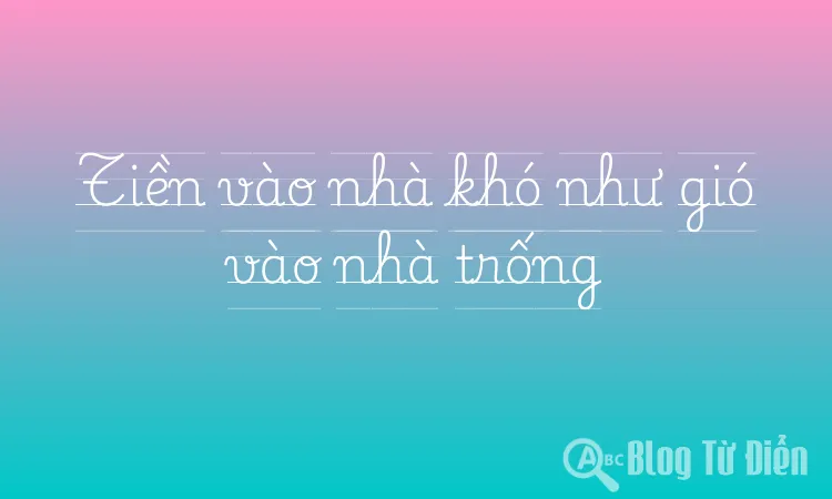 Tiền vào nhà khó như gió vào nhà trống