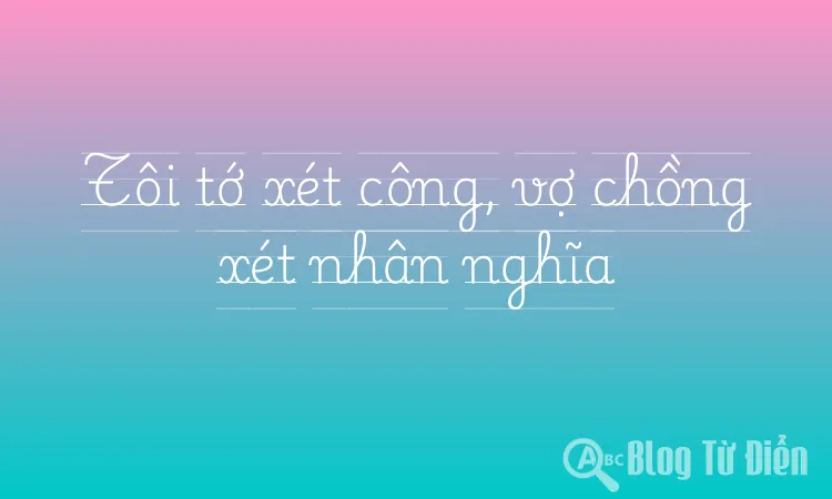 Tôi tớ xét công, vợ chồng xét nhân nghĩa