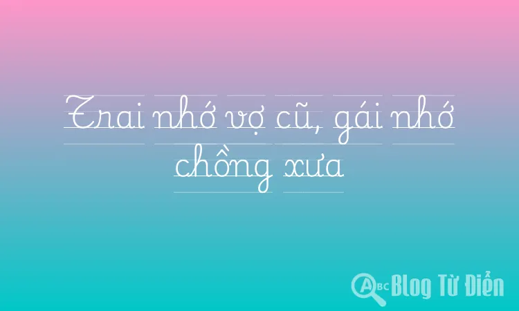 Trai nhớ vợ cũ, gái nhớ chồng xưa