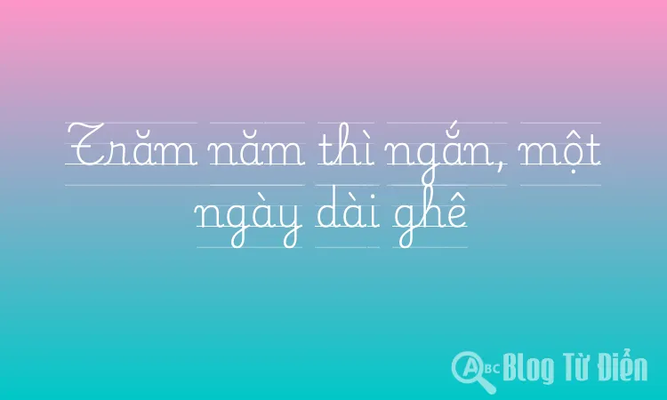 Trăm năm thì ngắn, một ngày dài ghê