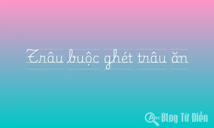 Trâu buộc ghét trâu ăn