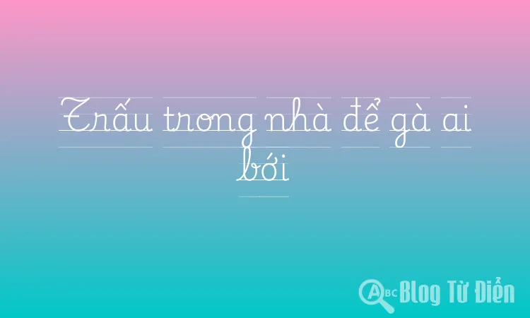 Trấu trong nhà để gà ai bới