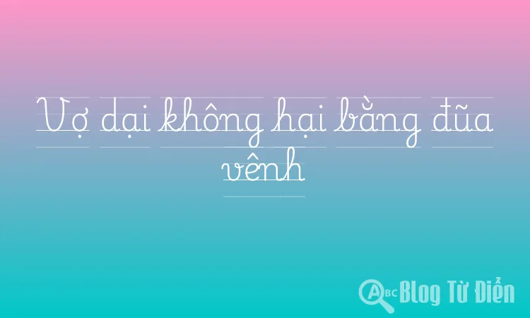 Vợ dại không hại bằng đũa vênh