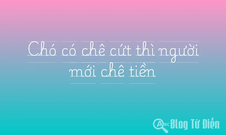 Chó có chê cứt thì người mới chê tiền
