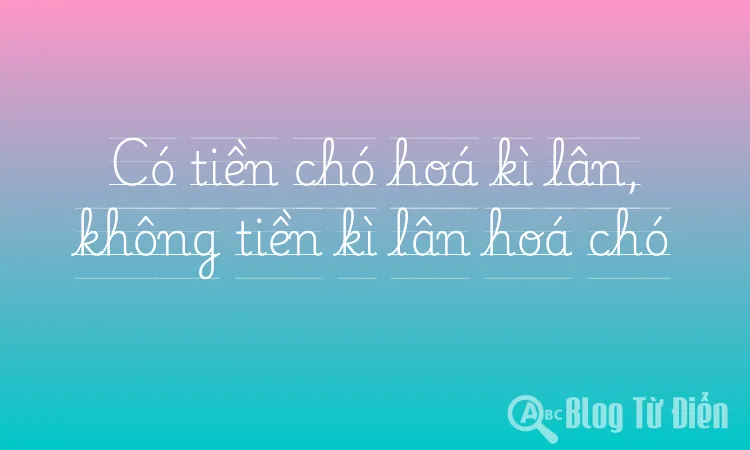 Có tiền chó hoá kì lân, không tiền kì lân hoá chó