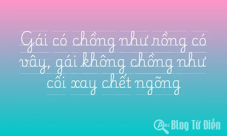 Gái có chồng như rồng có vây, gái không chồng như cối xay chết ngõng