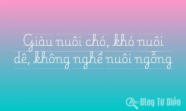 Giàu nuôi chó, khó nuôi dê, không nghề nuôi ngỗng