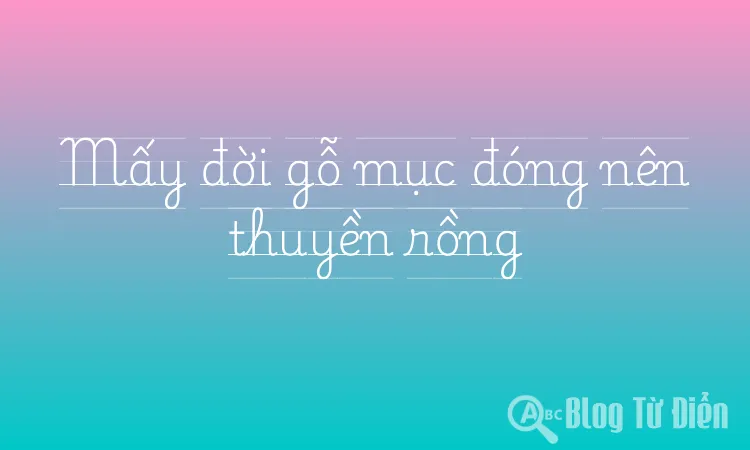 Mấy đời gỗ mục đóng nên thuyền rồng