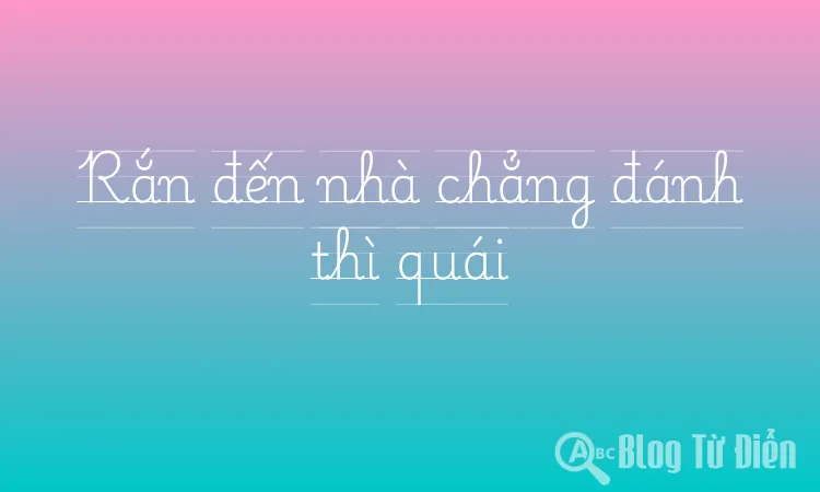 Rắn đến nhà chẳng đánh thì quái