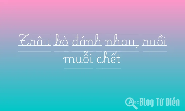 Trâu bò đánh nhau, ruồi muỗi chết