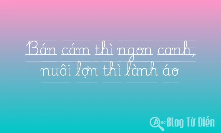 Bán cám thì ngon canh, nuôi lợn thì lành áo