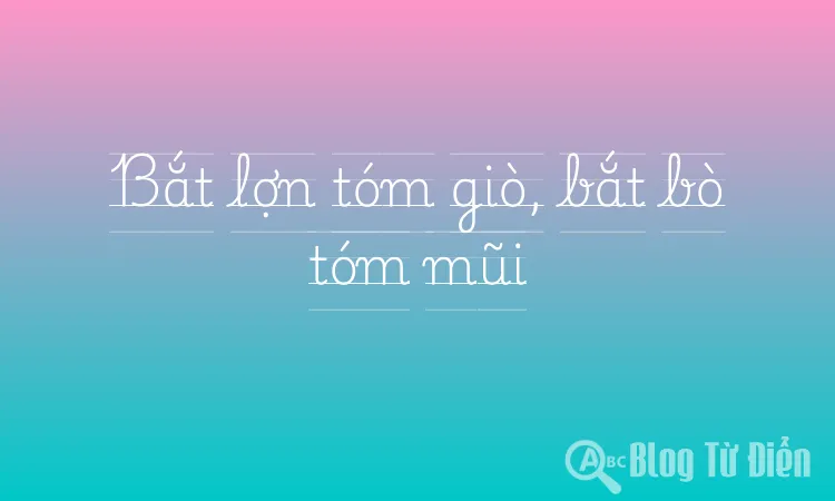 Bắt lợn tóm giò, bắt bò tóm mũi