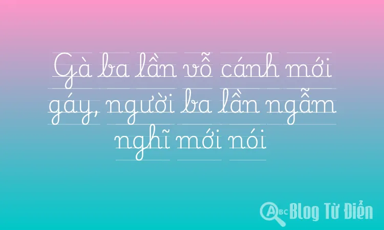 Gà ba lần vỗ cánh mới gáy, người ba lần ngẫm nghĩ mới nói