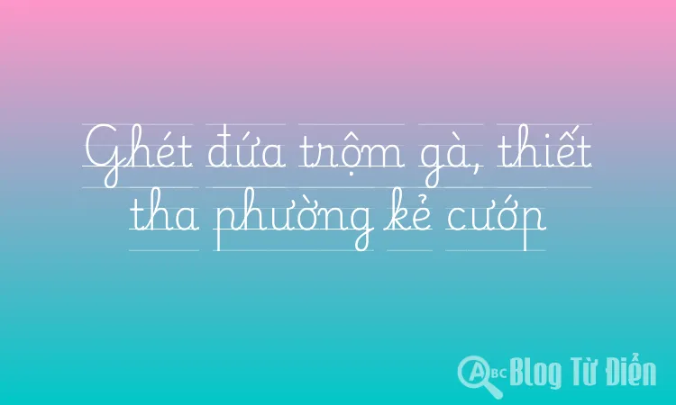 Ghét đứa trộm gà, thiết tha phường kẻ cướp