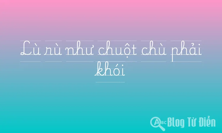 Lù rù như chuột chù phải khói