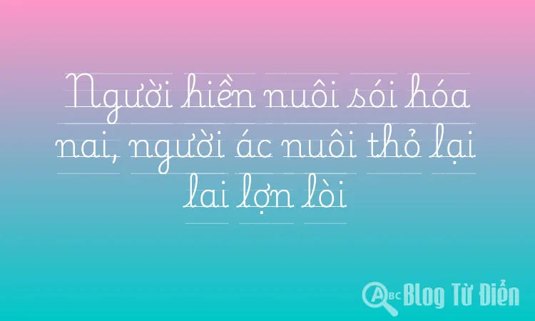 Người hiền nuôi sói hóa nai, người ác nuôi thỏ lại lai lợn lòi